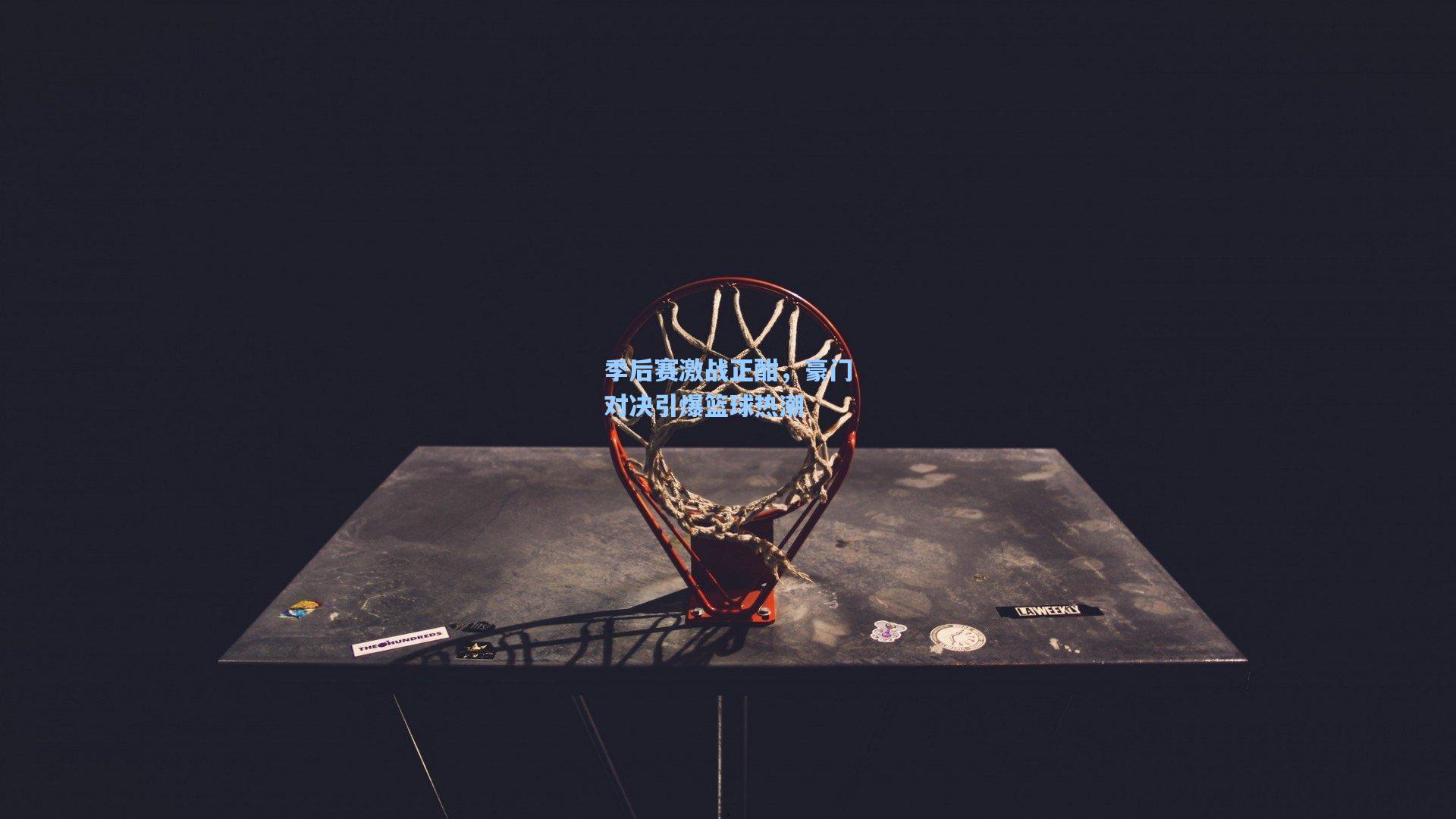 【pg试玩平台】季后赛激战正酣，豪门对决引爆篮球热潮