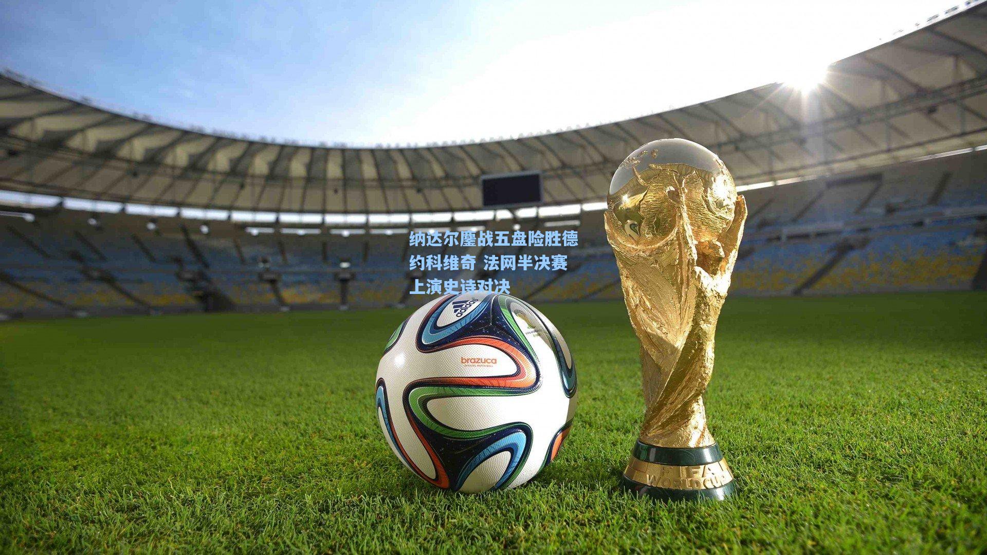 纳达尔鏖战五盘险胜德约科维奇 法网半决赛上演史诗对决