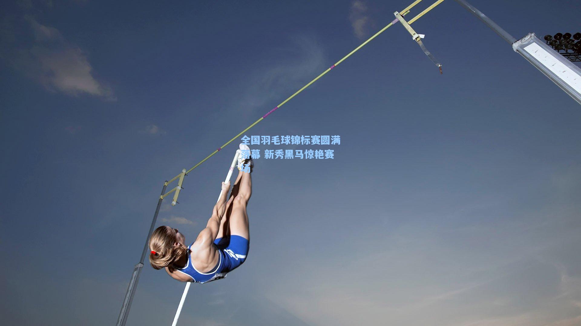 全国羽毛球锦标赛圆满落幕 新秀黑马惊艳赛场