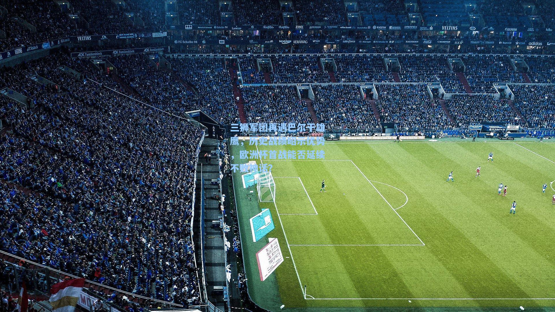 三狮军团再遇巴尔干雄鹰，历史战绩昭示优势，欧洲杯首战能否延续不败神话？