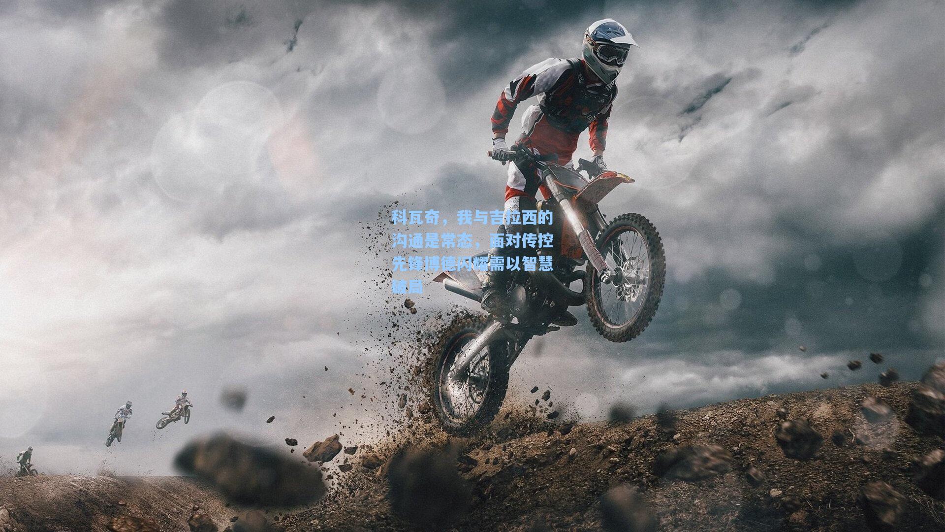 科瓦奇，我与吉拉西的沟通是常态，面对传控先锋博德闪耀需以智慧破局