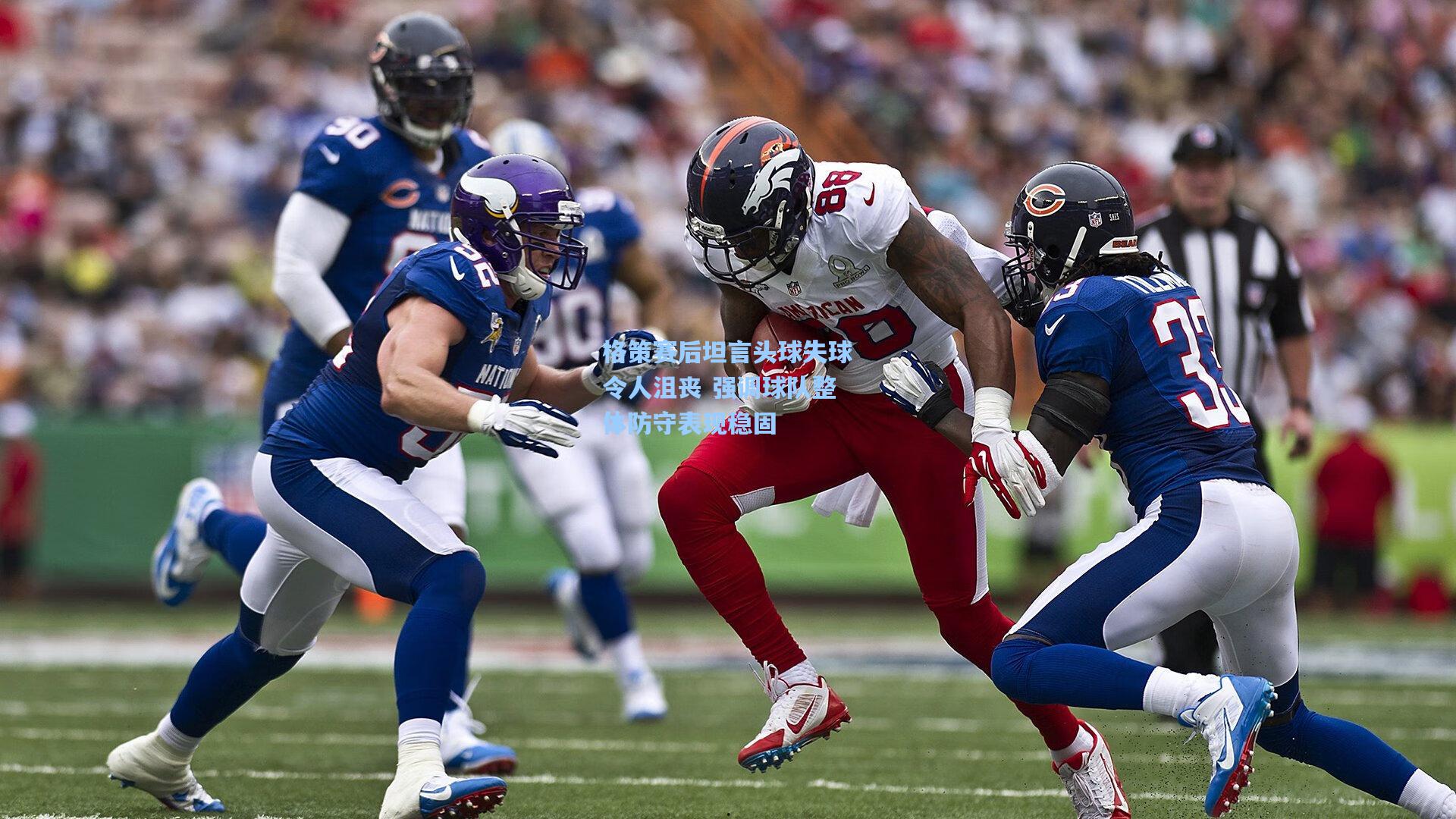 格策赛后坦言头球失球令人沮丧 强调球队整体防守表现稳固