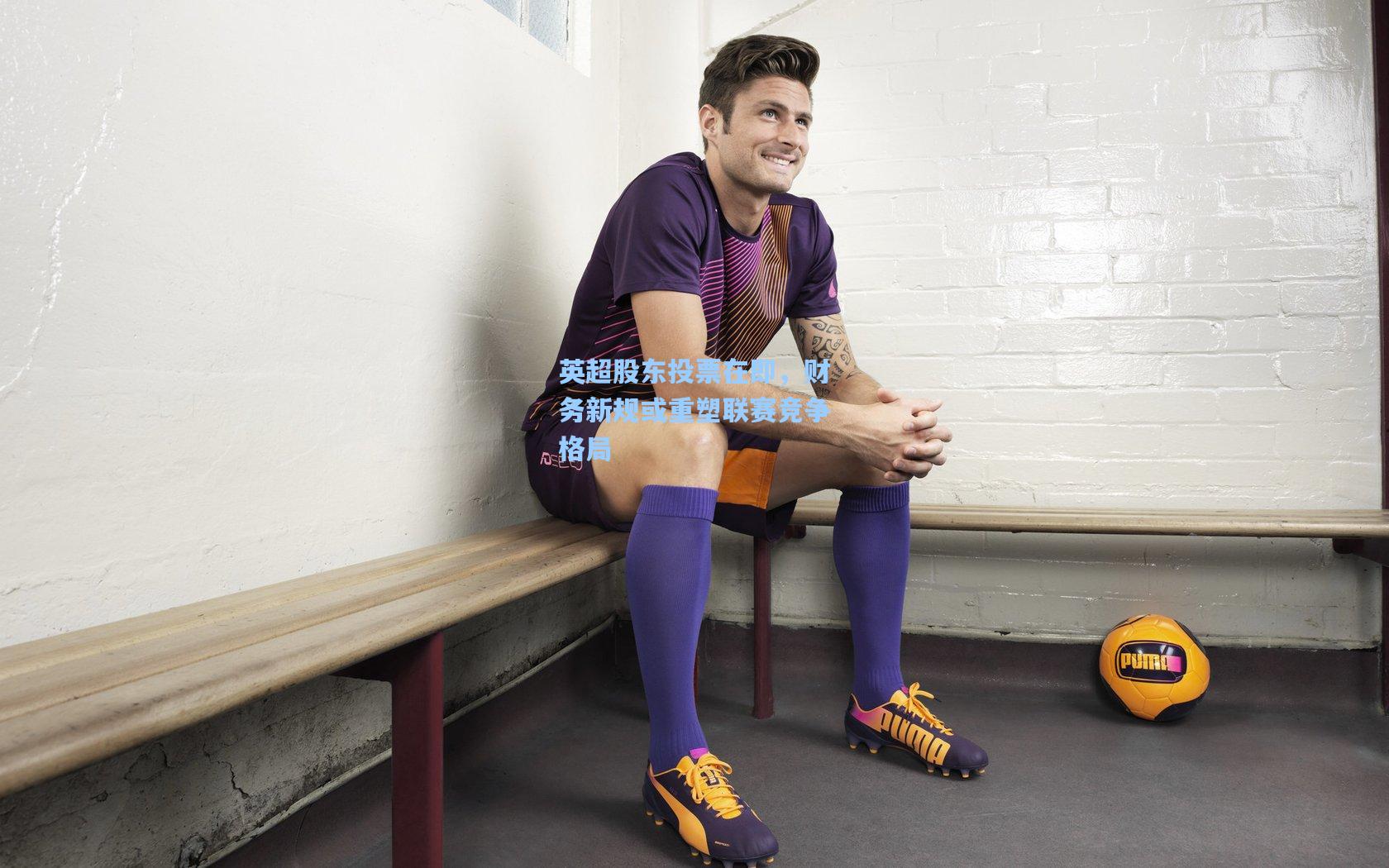 英超股东投票在即，财务新规或重塑联赛竞争格局