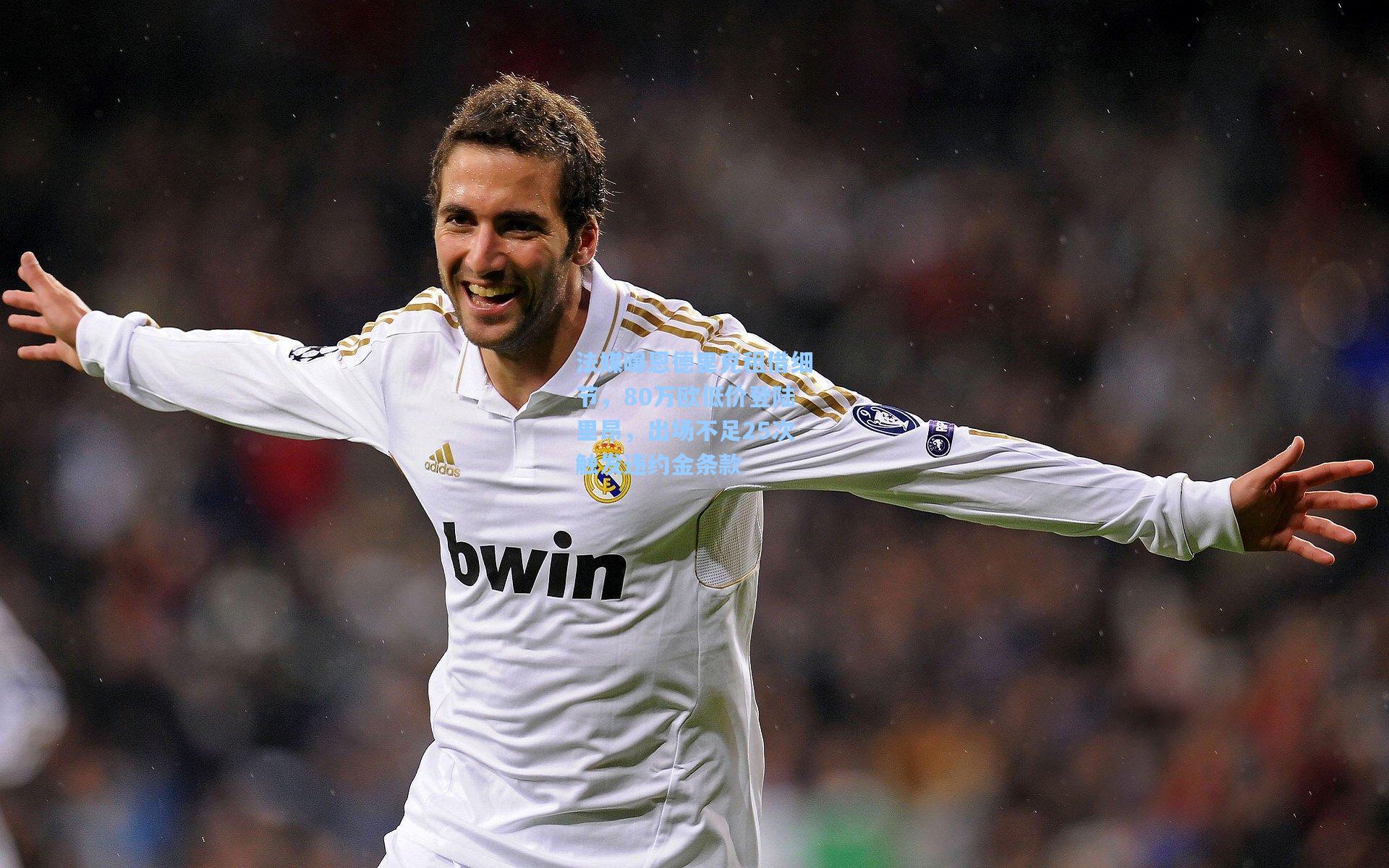 法媒曝恩德里克租借细节，80万欧低价登陆里昂，出场不足25次触发违约金条款