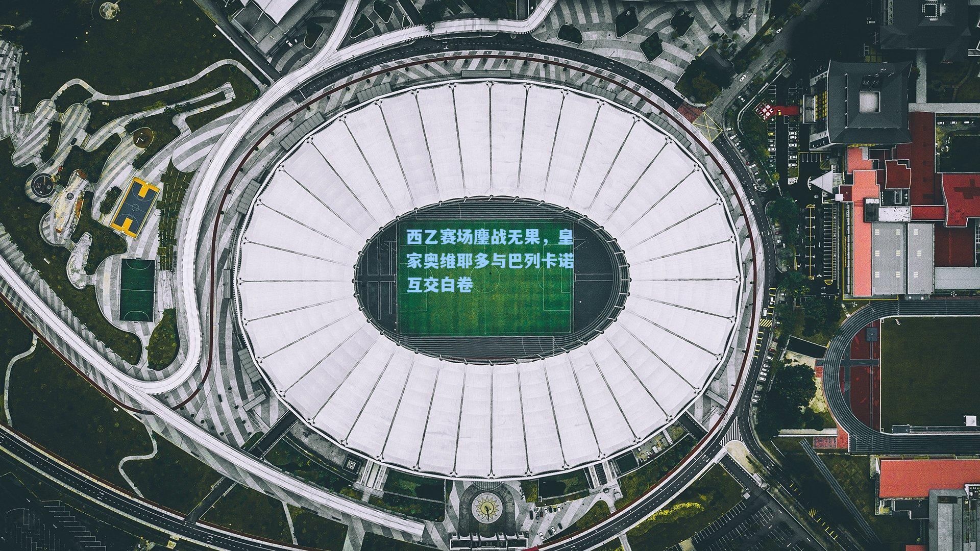 西乙赛场鏖战无果，皇家奥维耶多与巴列卡诺互交白卷