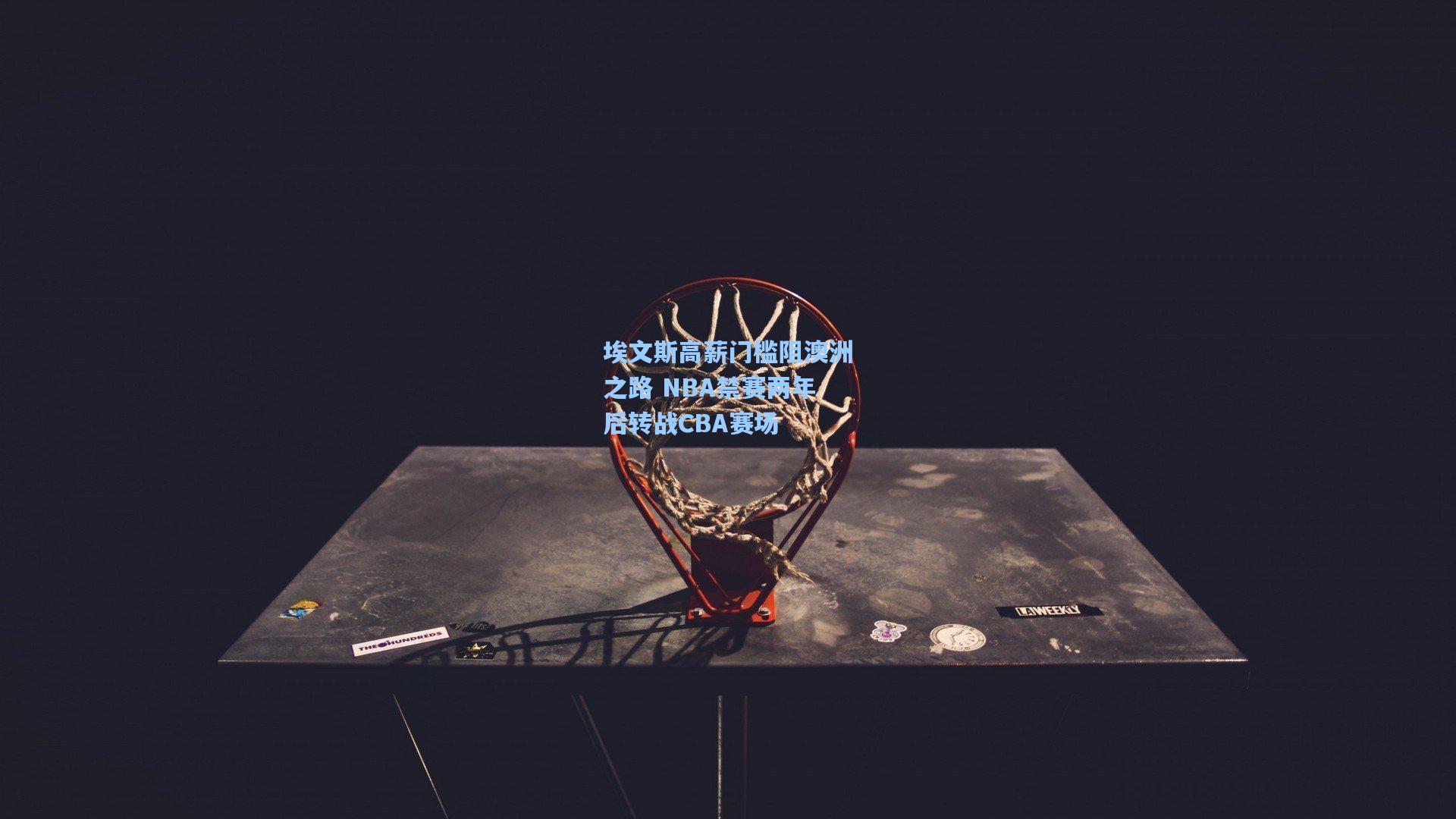 pg试玩平台：埃文斯高薪门槛阻澳洲之路 NBA禁赛两年后转战CBA赛场