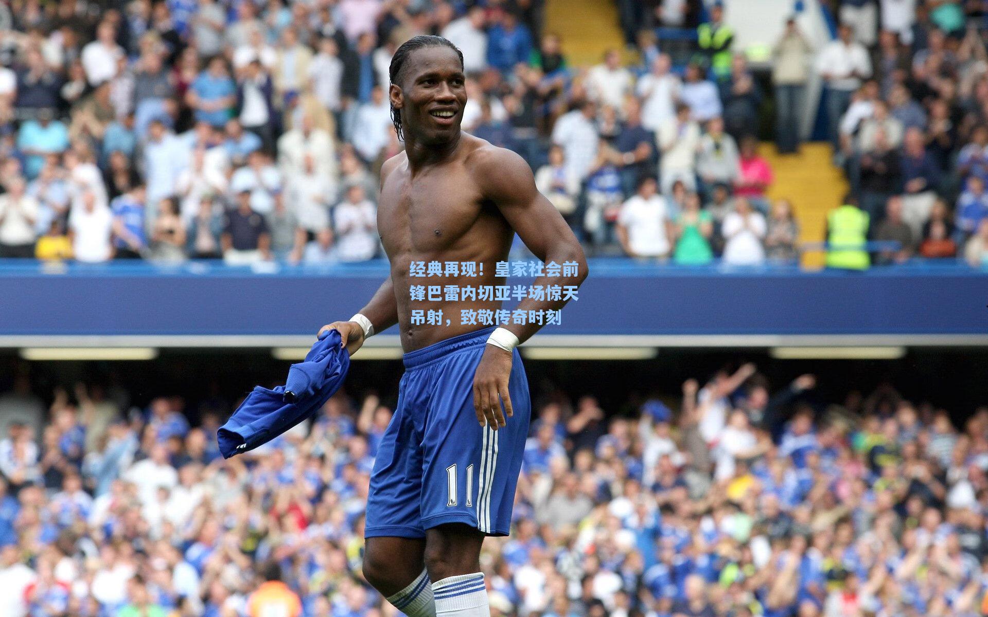 经典再现！皇家社会前锋巴雷内切亚半场惊天吊射，致敬传奇时刻
