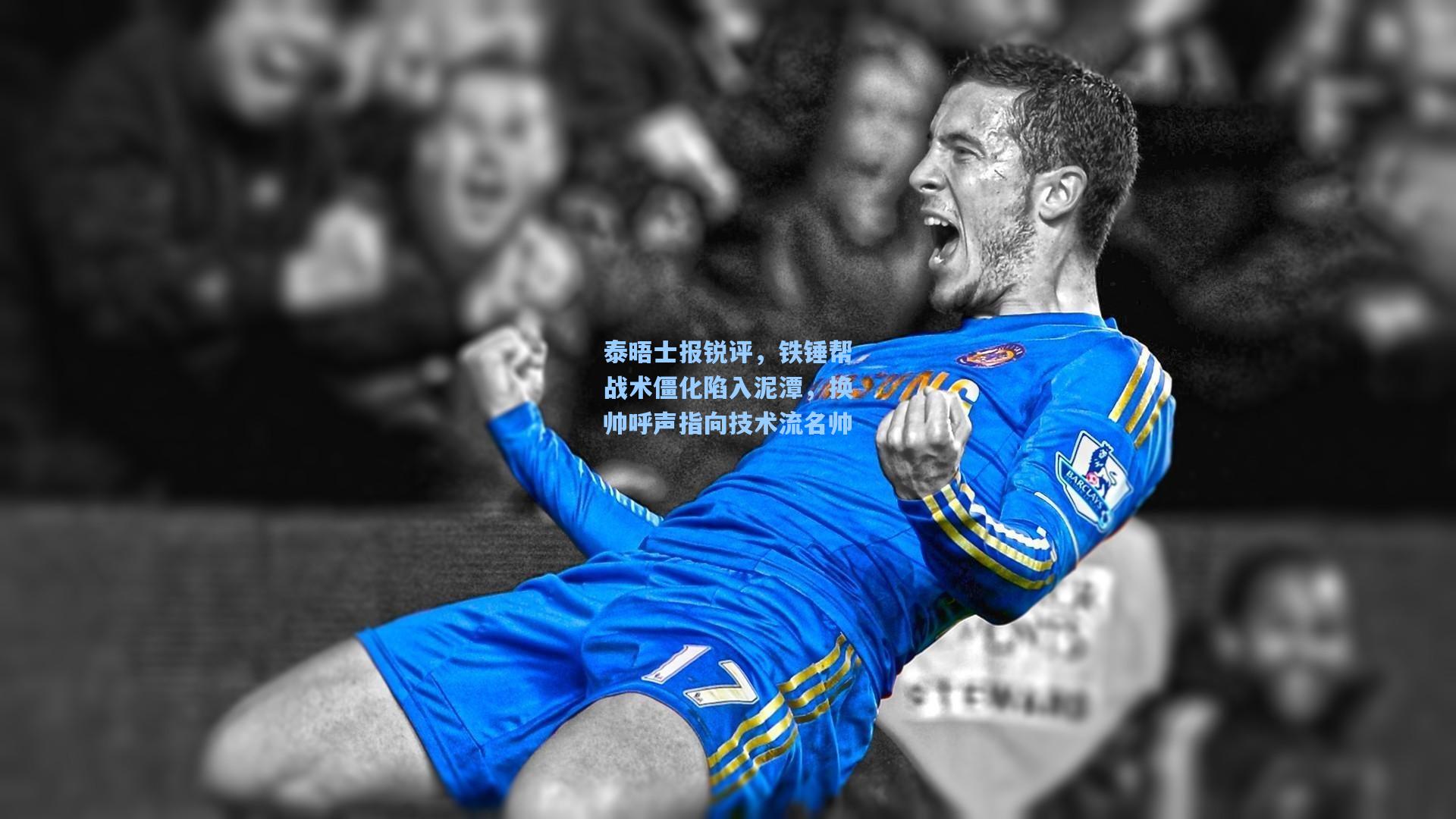 pg电子模拟器：泰晤士报锐评，铁锤帮战术僵化陷入泥潭，换帅呼声指向技术流名帅